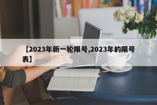 【2023年新一轮限号,2023年的限号表】
