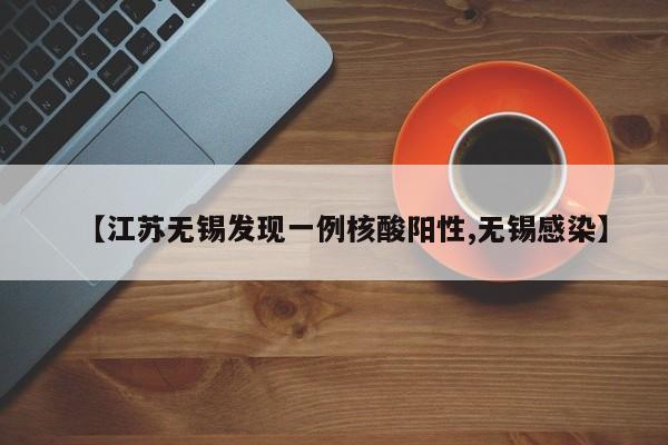 【江苏无锡发现一例核酸阳性,无锡感染】