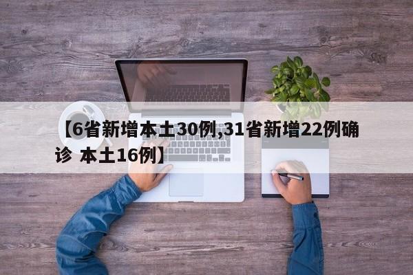 【6省新增本土30例,31省新增22例确诊 本土16例】