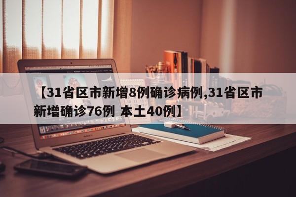 【31省区市新增8例确诊病例,31省区市新增确诊76例 本土40例】