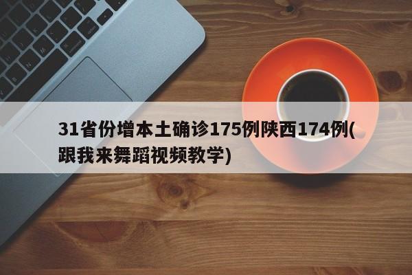 31省份增本土确诊175例陕西174例(跟我来舞蹈视频教学)