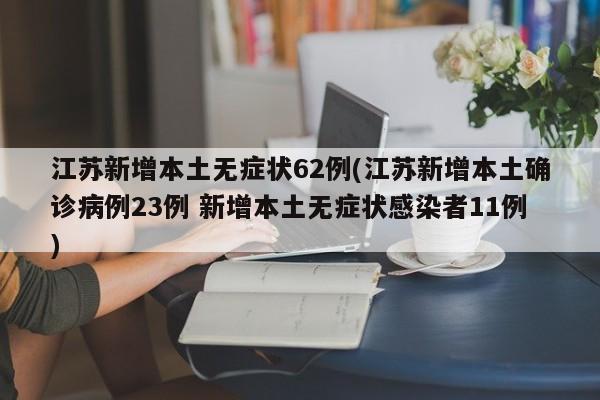 江苏新增本土无症状62例(江苏新增本土确诊病例23例 新增本土无症状感染者11例)
