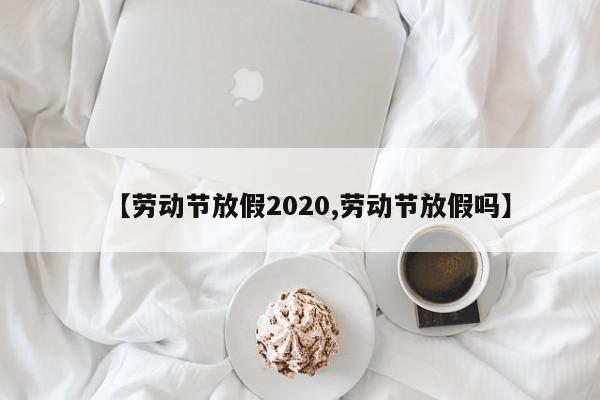 【劳动节放假2020,劳动节放假吗】