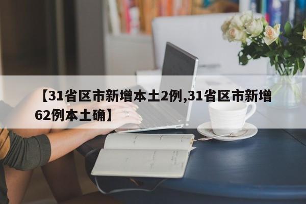 【31省区市新增本土2例,31省区市新增62例本土确】
