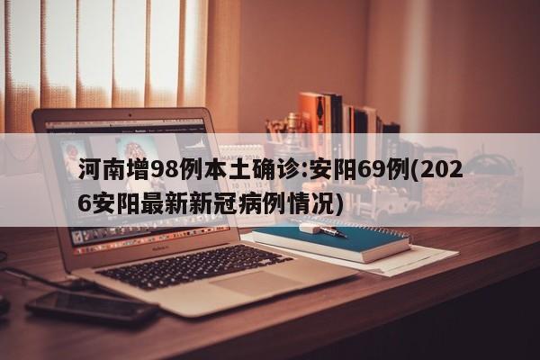 河南增98例本土确诊:安阳69例(2026安阳最新新冠病例情况)