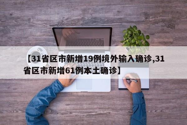【31省区市新增19例境外输入确诊,31省区市新增61例本土确诊】
