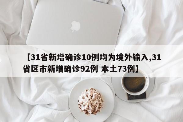 【31省新增确诊10例均为境外输入,31省区市新增确诊92例 本土73例】