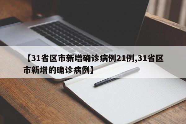 【31省区市新增确诊病例21例,31省区市新增的确诊病例】