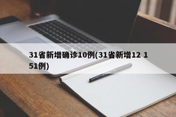 31省新增确诊10例(31省新增12 151例)
