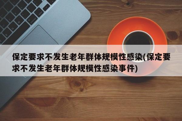 保定要求不发生老年群体规模性感染(保定要求不发生老年群体规模性感染事件)