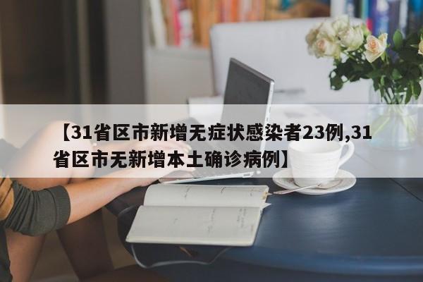 【31省区市新增无症状感染者23例,31省区市无新增本土确诊病例】