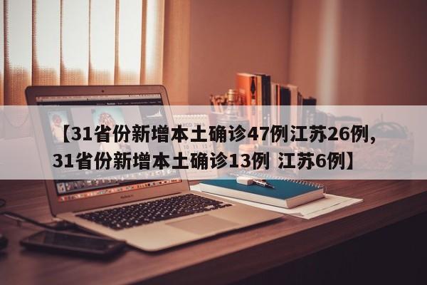 【31省份新增本土确诊47例江苏26例,31省份新增本土确诊13例 江苏6例】