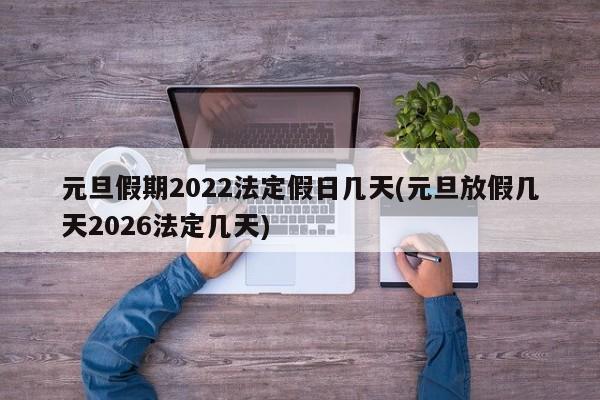 元旦假期2022法定假日几天(元旦放假几天2026法定几天)