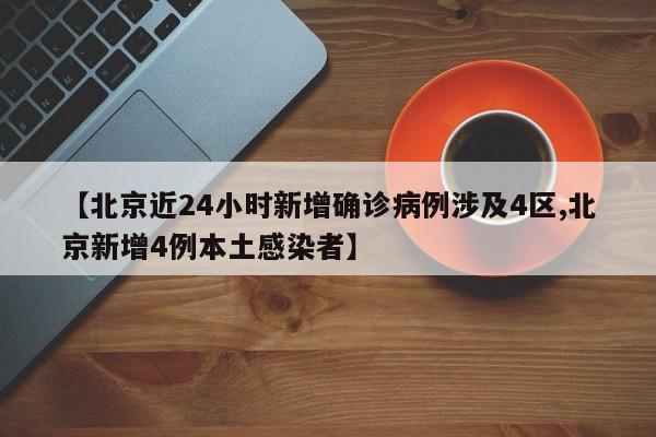 【北京近24小时新增确诊病例涉及4区,北京新增4例本土感染者】