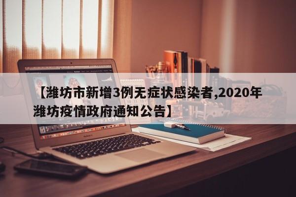 【潍坊市新增3例无症状感染者,2020年潍坊疫情政府通知公告】