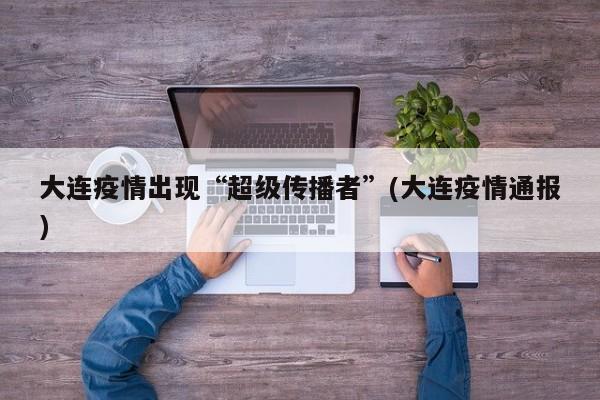 大连疫情出现“超级传播者”(大连疫情通报)