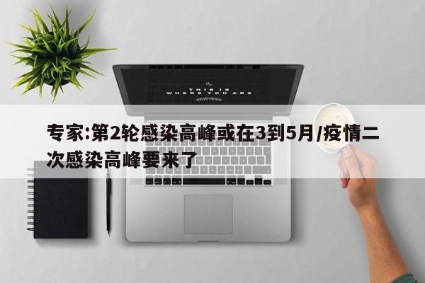 专家:第2轮感染高峰或在3到5月/疫情二次感染高峰要来了