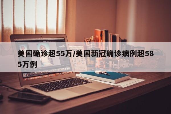 美国确诊超55万/美国新冠确诊病例超585万例