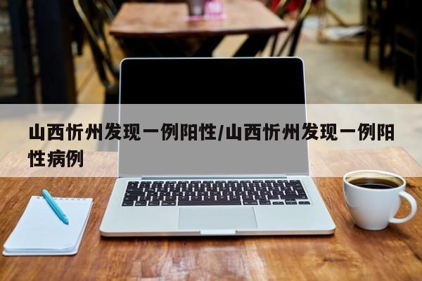 山西忻州发现一例阳性/山西忻州发现一例阳性病例