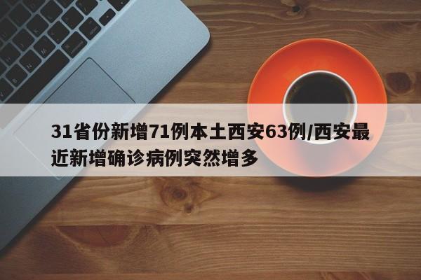 31省份新增71例本土西安63例/西安最近新增确诊病例突然增多