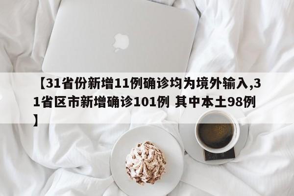 【31省份新增11例确诊均为境外输入,31省区市新增确诊101例 其中本土98例】