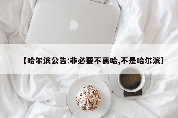 【哈尔滨公告:非必要不离哈,不是哈尔滨】