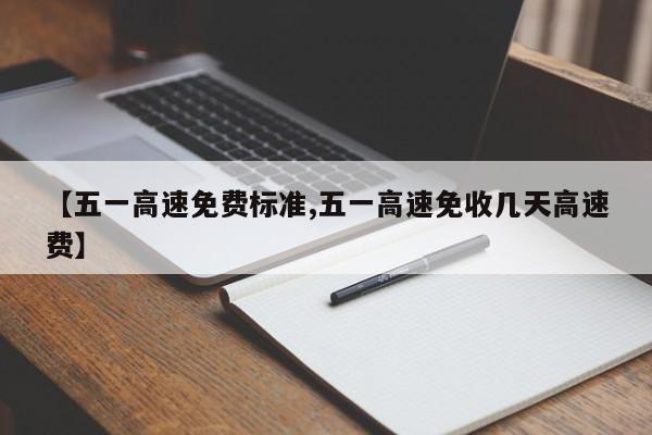 【五一高速免费标准,五一高速免收几天高速费】