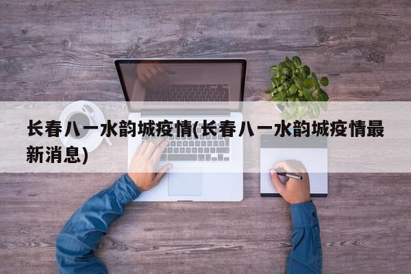 长春八一水韵城疫情(长春八一水韵城疫情最新消息)