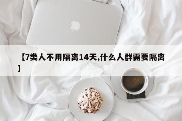 【7类人不用隔离14天,什么人群需要隔离】