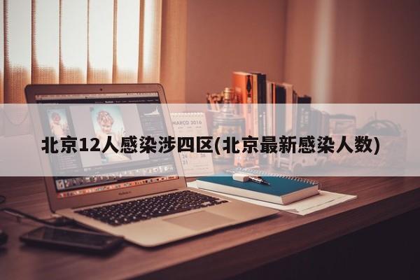 北京12人感染涉四区(北京最新感染人数)