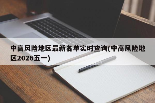 中高风险地区最新名单实时查询(中高风险地区2026五一)
