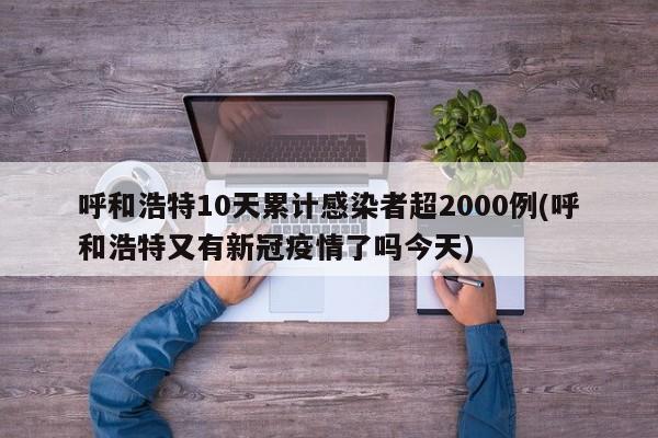 呼和浩特10天累计感染者超2000例(呼和浩特又有新冠疫情了吗今天)