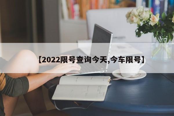 【2022限号查询今天,今车限号】