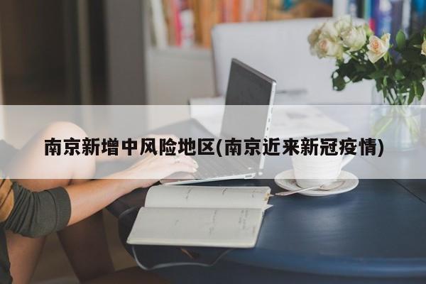 南京新增中风险地区(南京近来新冠疫情)
