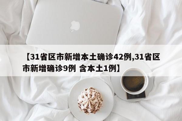 【31省区市新增本土确诊42例,31省区市新增确诊9例 含本土1例】