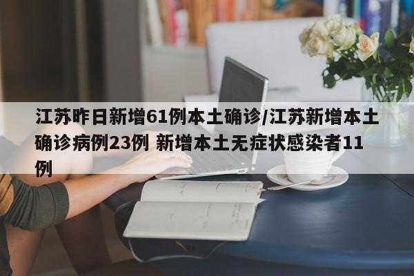 江苏昨日新增61例本土确诊/江苏新增本土确诊病例23例 新增本土无症状感染者11例