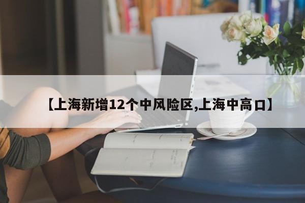 【上海新增12个中风险区,上海中高口】