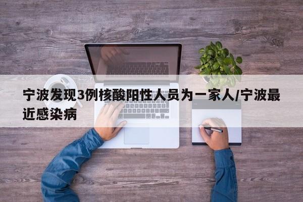 宁波发现3例核酸阳性人员为一家人/宁波最近感染病