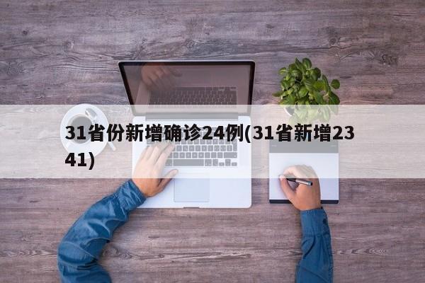 31省份新增确诊24例(31省新增23 41)