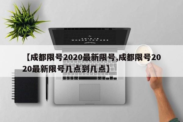 【成都限号2020最新限号,成都限号2020最新限号几点到几点】