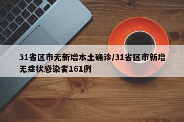 31省区市无新增本土确诊/31省区市新增无症状感染者161例