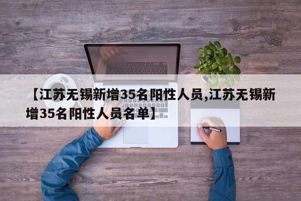 【江苏无锡新增35名阳性人员,江苏无锡新增35名阳性人员名单】