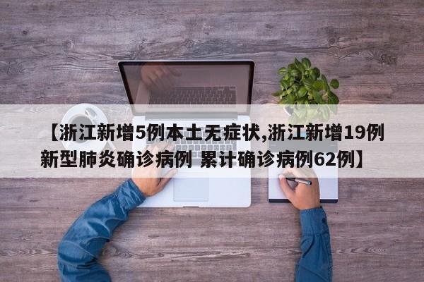 【浙江新增5例本土无症状,浙江新增19例新型肺炎确诊病例 累计确诊病例62例】