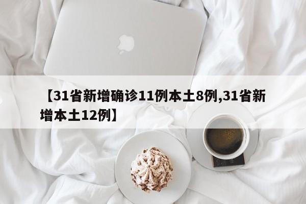 【31省新增确诊11例本土8例,31省新增本土12例】