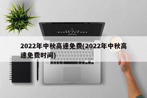 2022年中秋高速免费(2022年中秋高速免费时间)