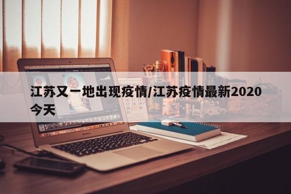 江苏又一地出现疫情/江苏疫情最新2020今天