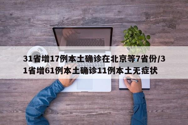 31省增17例本土确诊在北京等7省份/31省增61例本土确诊11例本土无症状