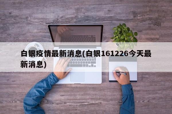 白银疫情最新消息(白银161226今天最新消息)