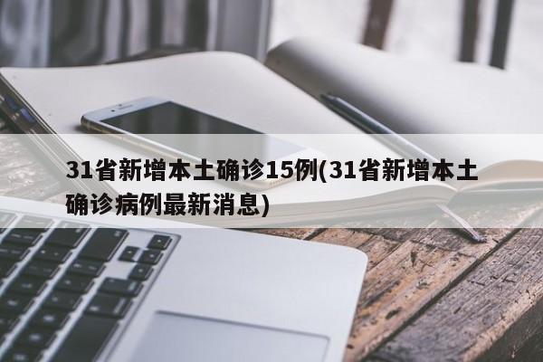 31省新增本土确诊15例(31省新增本土确诊病例最新消息)