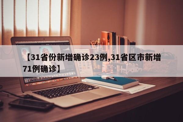 【31省份新增确诊23例,31省区市新增71例确诊】
